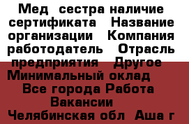 Мед. сестра-наличие сертификата › Название организации ­ Компания-работодатель › Отрасль предприятия ­ Другое › Минимальный оклад ­ 1 - Все города Работа » Вакансии   . Челябинская обл.,Аша г.